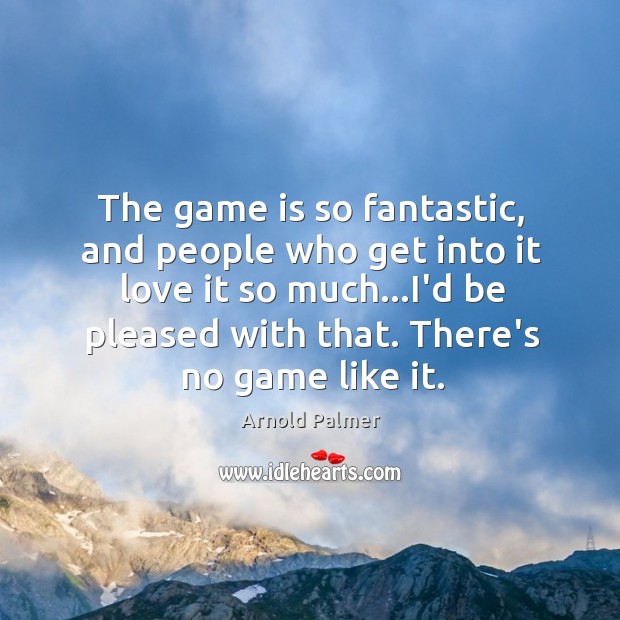 The game is so fantastic, and people who get into it love Arnold Palmer Picture Quote