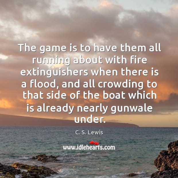 The game is to have them all running about with fire extinguishers C. S. Lewis Picture Quote