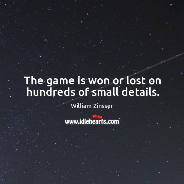 The game is won or lost on hundreds of small details. William Zinsser Picture Quote