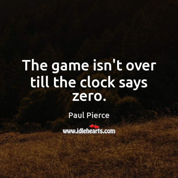 The game isn’t over till the clock says zero. Paul Pierce Picture Quote