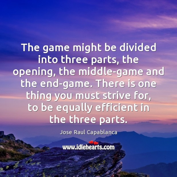 The game might be divided into three parts, the opening, the middle-game Jose Raul Capablanca Picture Quote