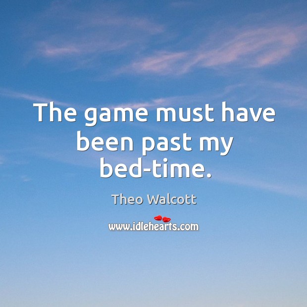 The game must have been past my bed-time. Theo Walcott Picture Quote