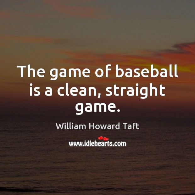 The game of baseball is a clean, straight game. William Howard Taft Picture Quote
