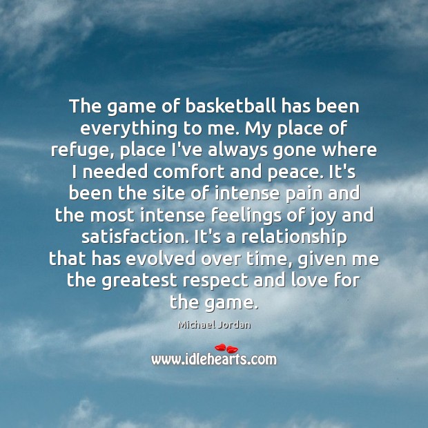 The game of basketball has been everything to me. My place of 
