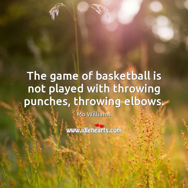 The game of basketball is not played with throwing punches, throwing elbows. Mo Williams Picture Quote