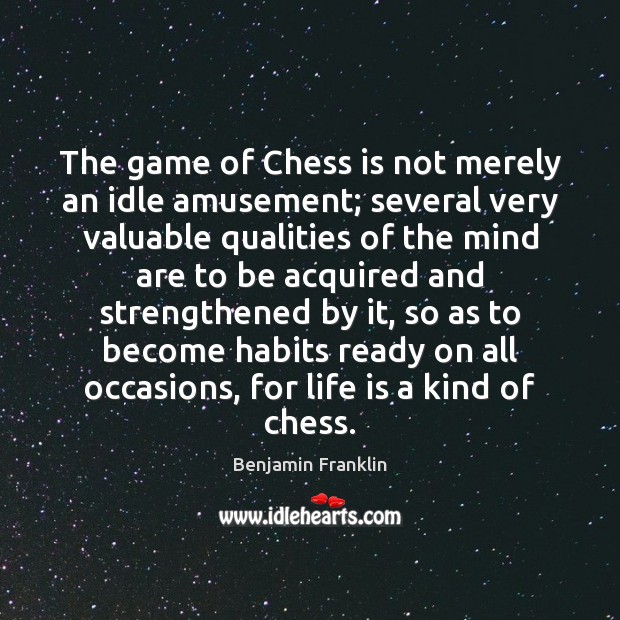 The game of Chess is not merely an idle amusement; several very Life Quotes Image