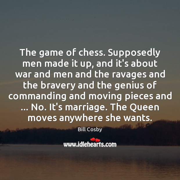The game of chess. Supposedly men made it up, and it’s about Bill Cosby Picture Quote