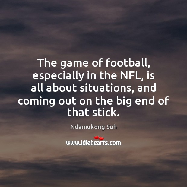 The game of football, especially in the NFL, is all about situations, Ndamukong Suh Picture Quote