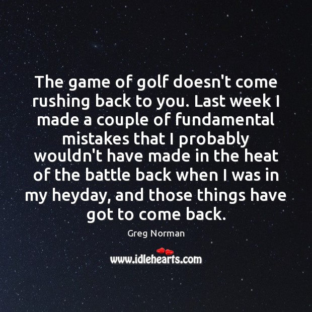 The game of golf doesn’t come rushing back to you. Last week Greg Norman Picture Quote