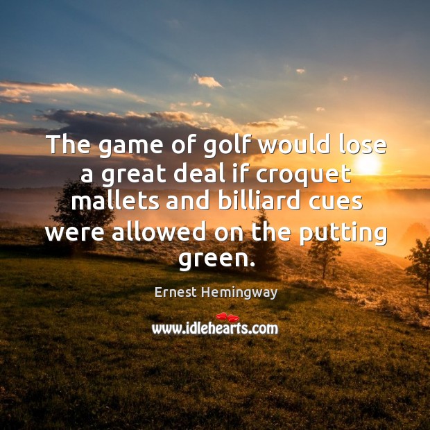 The game of golf would lose a great deal if croquet mallets and billiard cues were Image