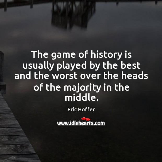 The game of history is usually played by the best and the worst over the heads of the majority in the middle. History Quotes Image