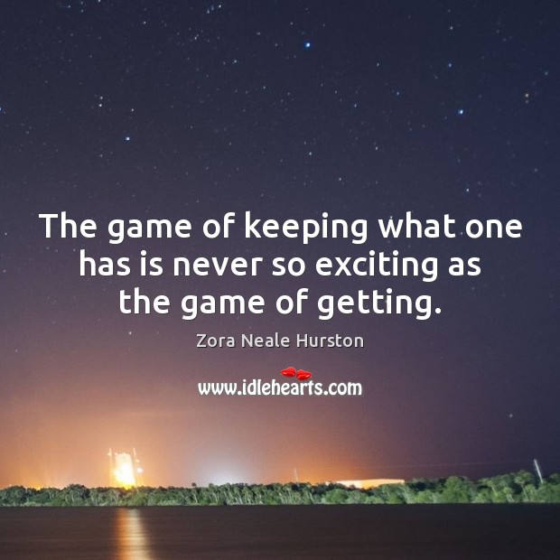 The game of keeping what one has is never so exciting as the game of getting. Zora Neale Hurston Picture Quote