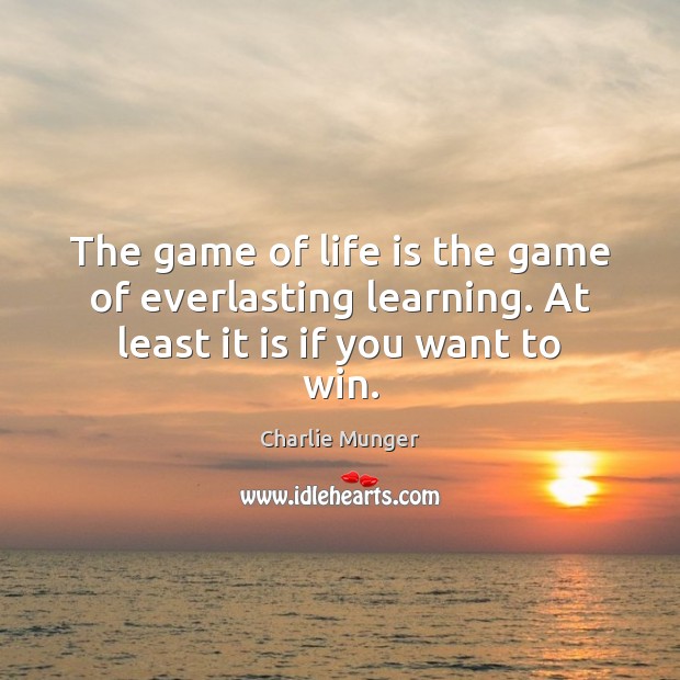 The game of life is the game of everlasting learning. At least it is if you want to win. Image