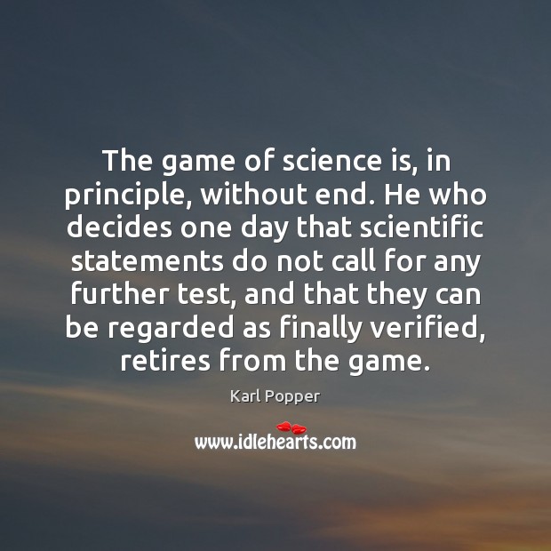 The game of science is, in principle, without end. He who decides Karl Popper Picture Quote