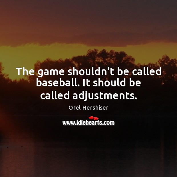 The game shouldn’t be called baseball. It should be called adjustments. Orel Hershiser Picture Quote