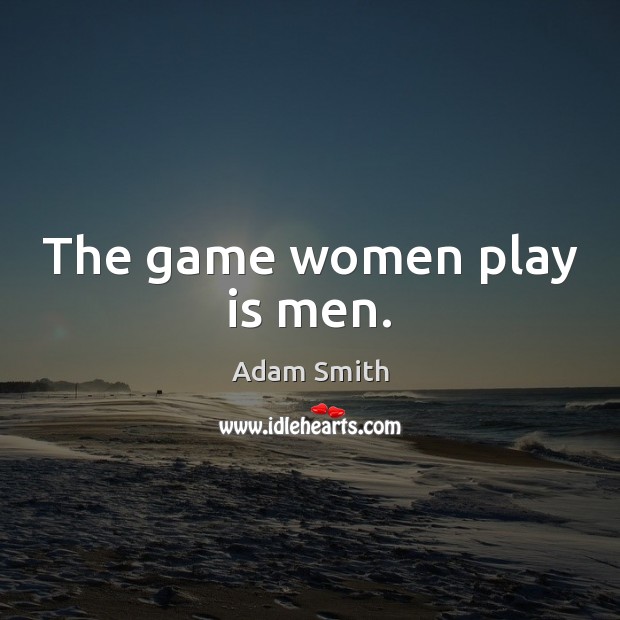 The game women play is men. Adam Smith Picture Quote