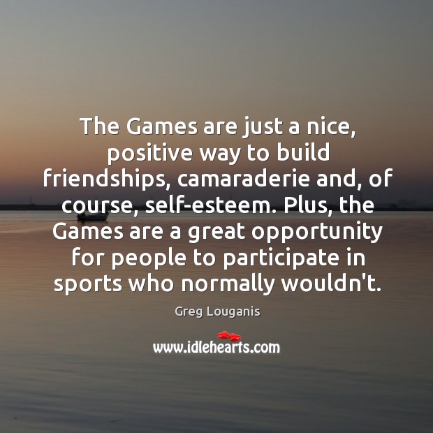 The Games are just a nice, positive way to build friendships, camaraderie Greg Louganis Picture Quote
