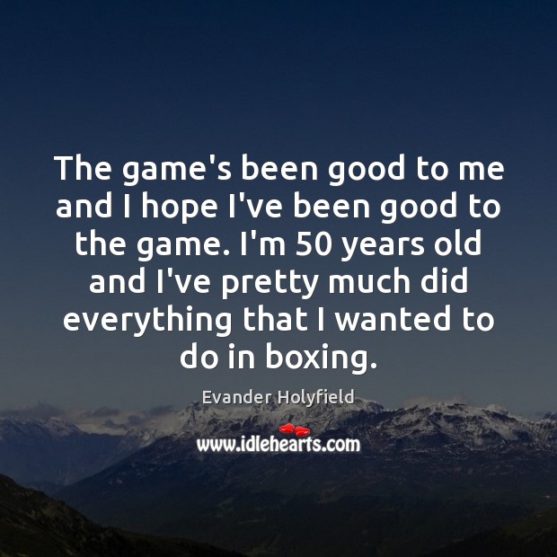 The game’s been good to me and I hope I’ve been good Evander Holyfield Picture Quote