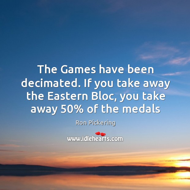 The Games have been decimated. If you take away the Eastern Bloc, Ron Pickering Picture Quote