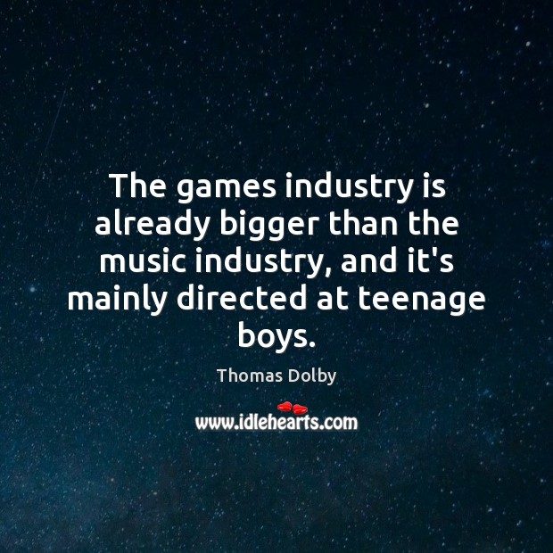 The games industry is already bigger than the music industry, and it’s Thomas Dolby Picture Quote