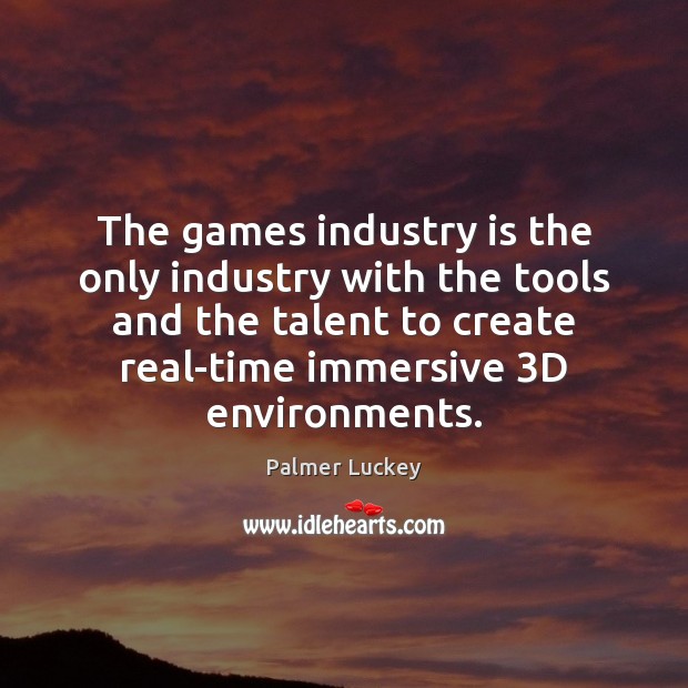 The games industry is the only industry with the tools and the Palmer Luckey Picture Quote