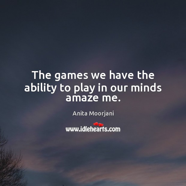 The games we have the ability to play in our minds amaze me. Anita Moorjani Picture Quote