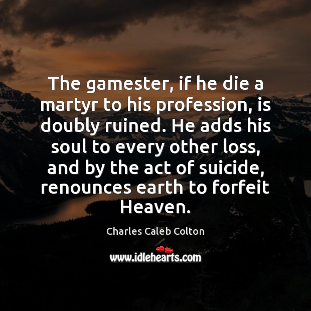 The gamester, if he die a martyr to his profession, is doubly Image