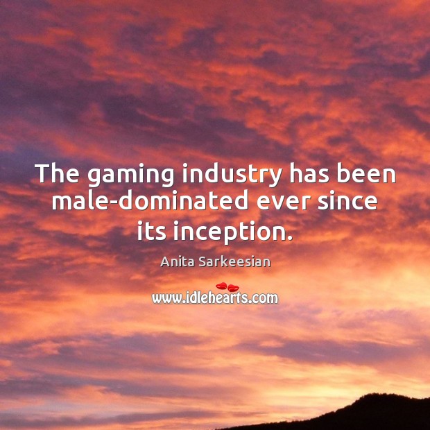 The gaming industry has been male-dominated ever since its inception. Anita Sarkeesian Picture Quote