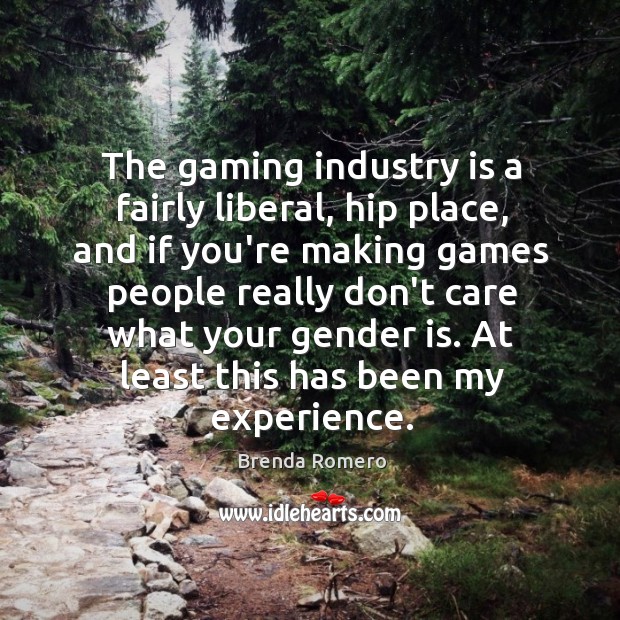 The gaming industry is a fairly liberal, hip place, and if you’re Brenda Romero Picture Quote