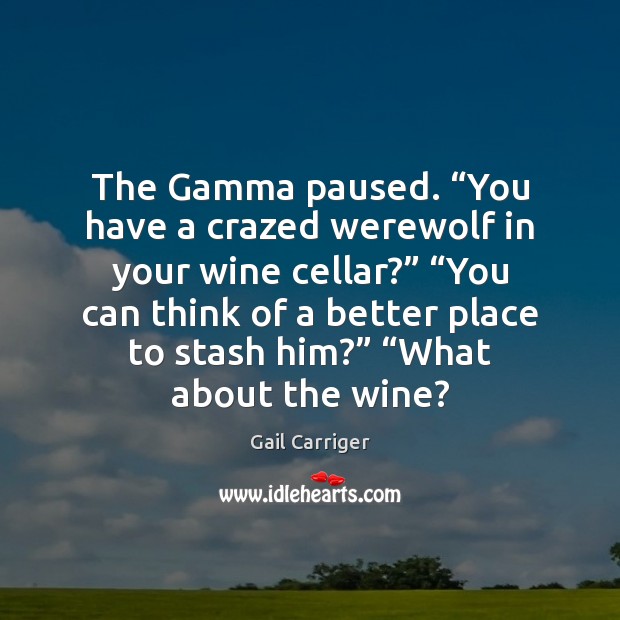 The Gamma paused. “You have a crazed werewolf in your wine cellar?” “ Image