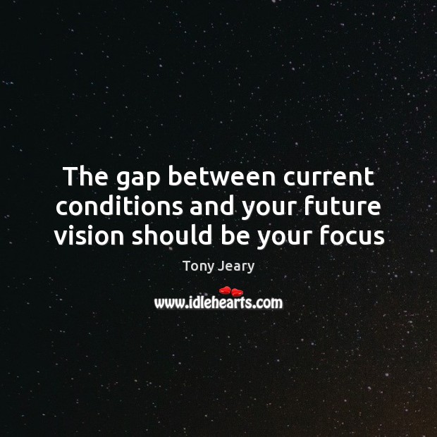 The gap between current conditions and your future vision should be your focus Tony Jeary Picture Quote