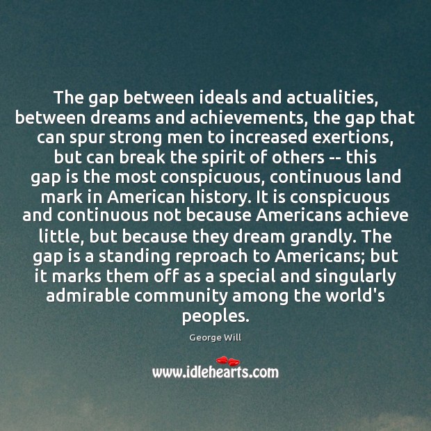The gap between ideals and actualities, between dreams and achievements, the gap George Will Picture Quote