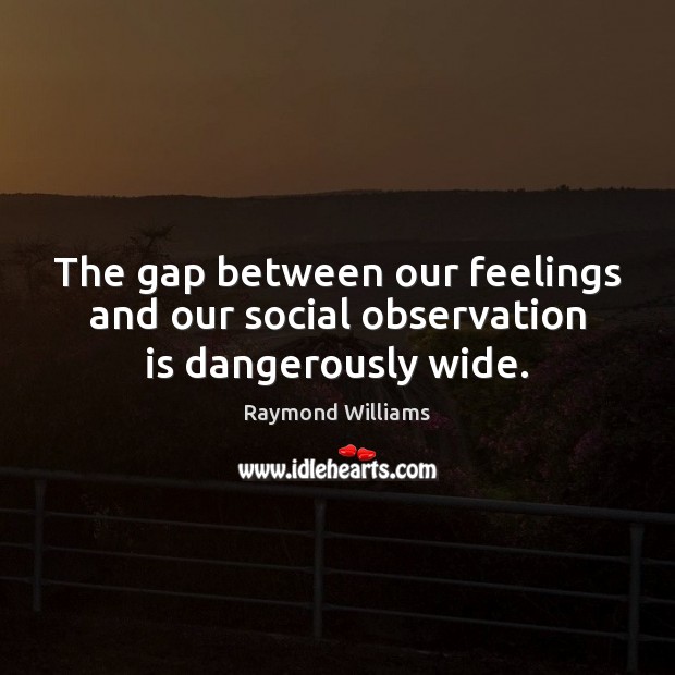 The gap between our feelings and our social observation is dangerously wide. Raymond Williams Picture Quote