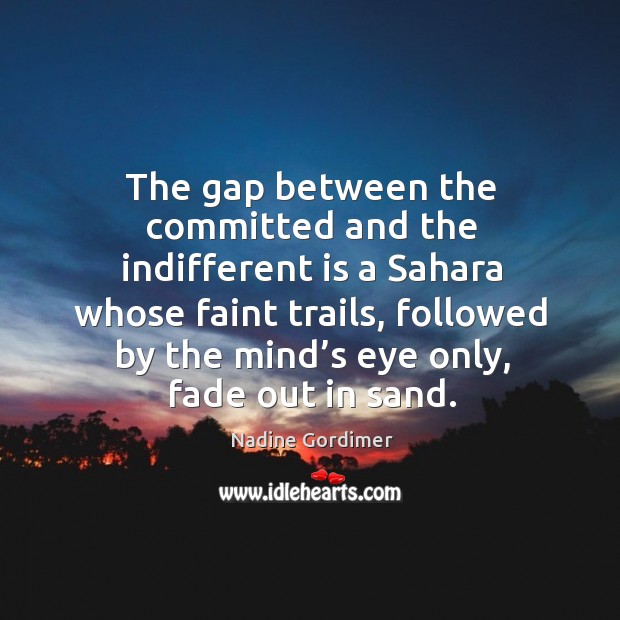 The gap between the committed and the indifferent is a sahara whose faint trails Nadine Gordimer Picture Quote