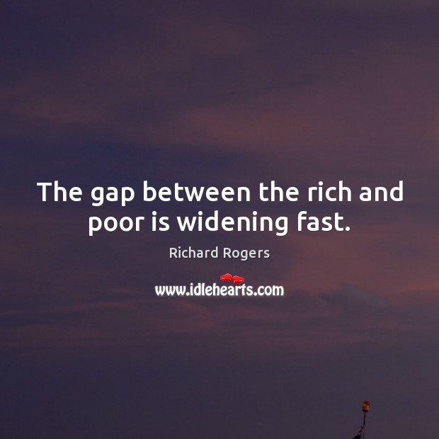 The gap between the rich and poor is widening fast. Richard Rogers Picture Quote