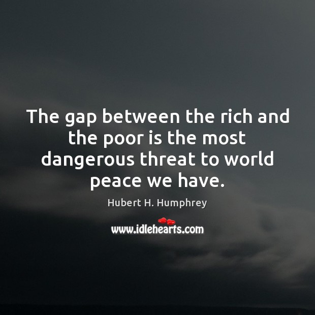 The gap between the rich and the poor is the most dangerous threat to world peace we have. Hubert H. Humphrey Picture Quote