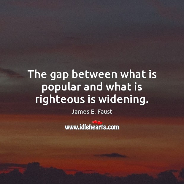 The gap between what is popular and what is righteous is widening. James E. Faust Picture Quote