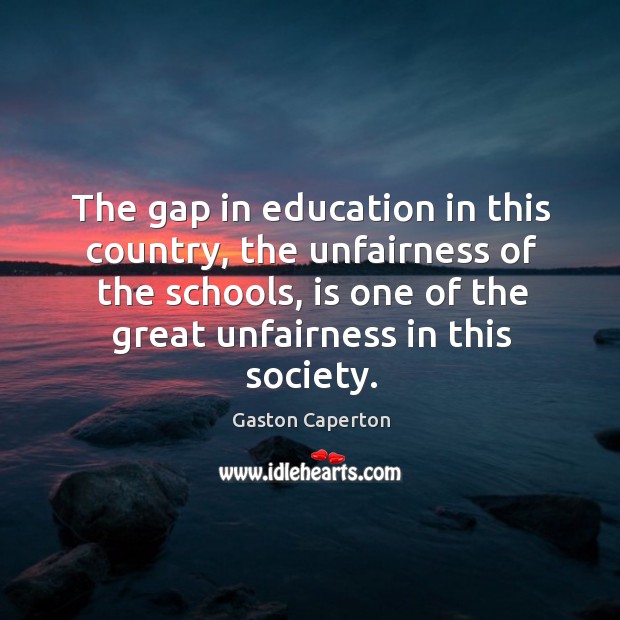 The gap in education in this country, the unfairness of the schools, is one of the great unfairness in this society. Gaston Caperton Picture Quote