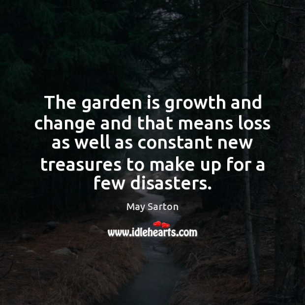 The garden is growth and change and that means loss as well May Sarton Picture Quote