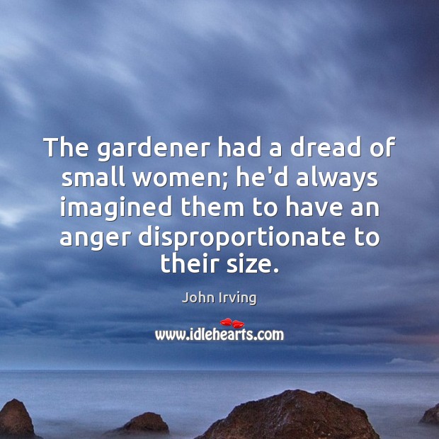 The gardener had a dread of small women; he’d always imagined them John Irving Picture Quote