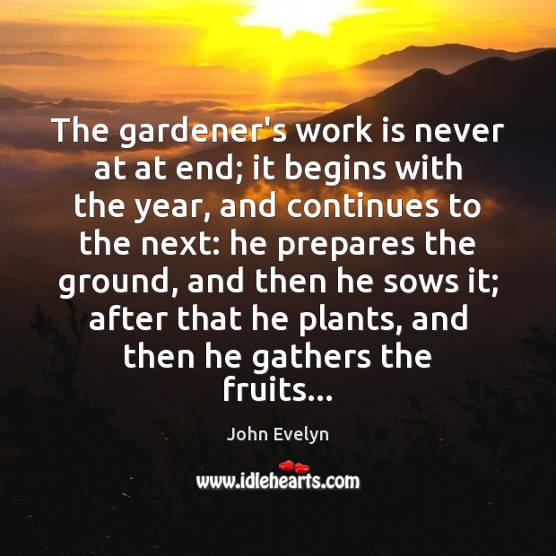 The gardener’s work is never at at end; it begins with the John Evelyn Picture Quote