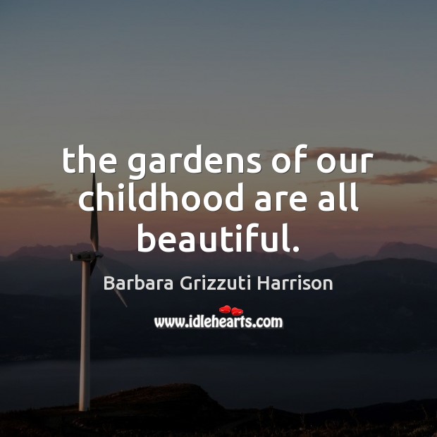The gardens of our childhood are all beautiful. Barbara Grizzuti Harrison Picture Quote