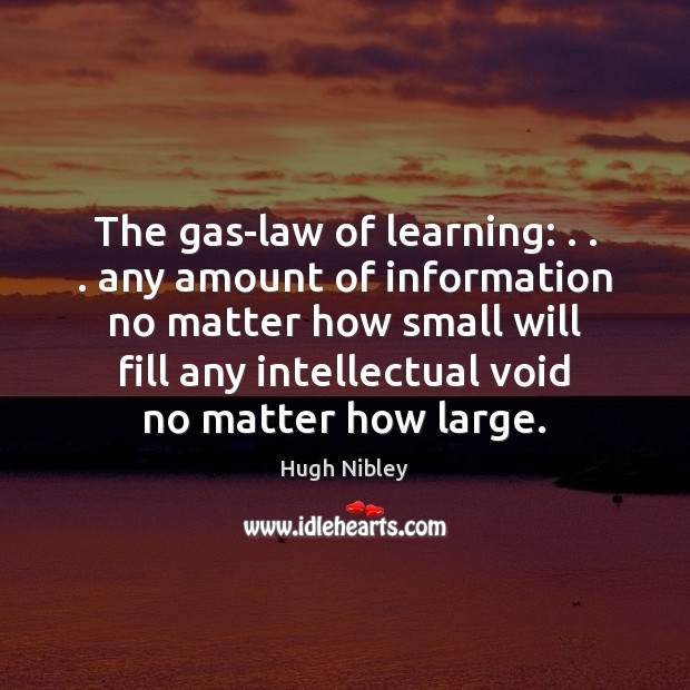 The gas-law of learning: . . . any amount of information no matter how small Hugh Nibley Picture Quote