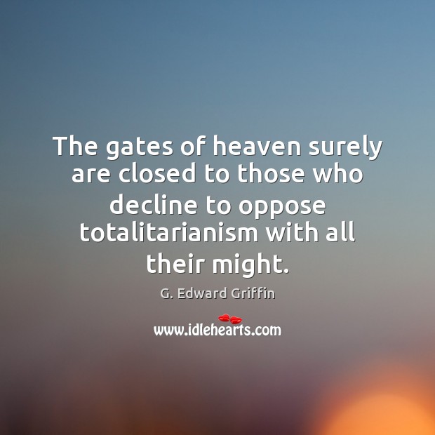 The gates of heaven surely are closed to those who decline to G. Edward Griffin Picture Quote