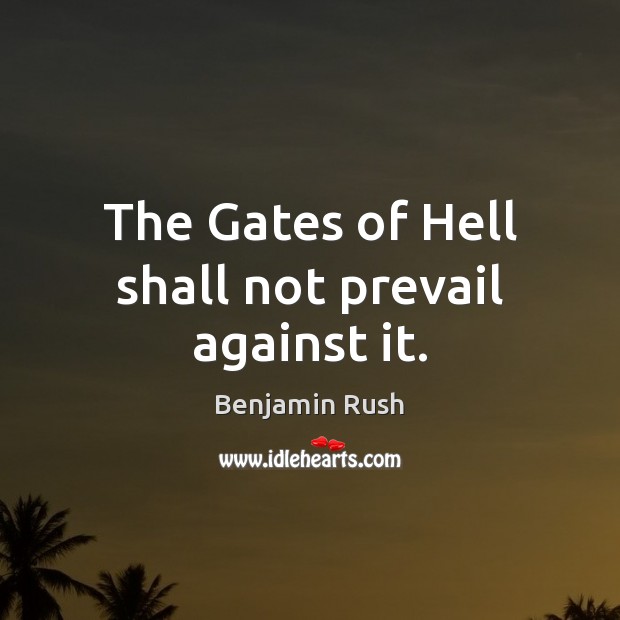 The Gates of Hell shall not prevail against it. Benjamin Rush Picture Quote