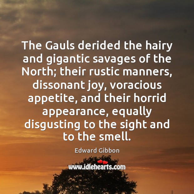 The Gauls derided the hairy and gigantic savages of the North; their Edward Gibbon Picture Quote