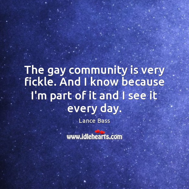 The gay community is very fickle. And I know because I’m part Lance Bass Picture Quote