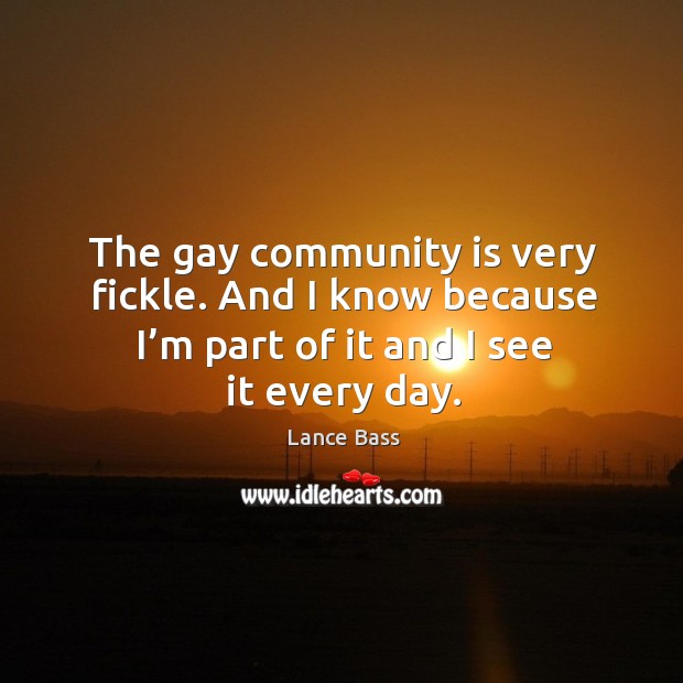 The gay community is very fickle. And I know because I’m part of it and I see it every day. Lance Bass Picture Quote