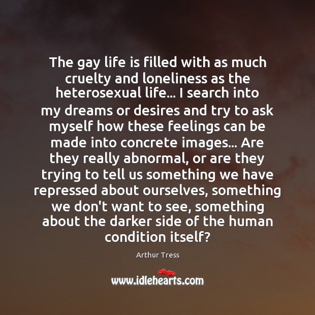 The gay life is filled with as much cruelty and loneliness as Arthur Tress Picture Quote