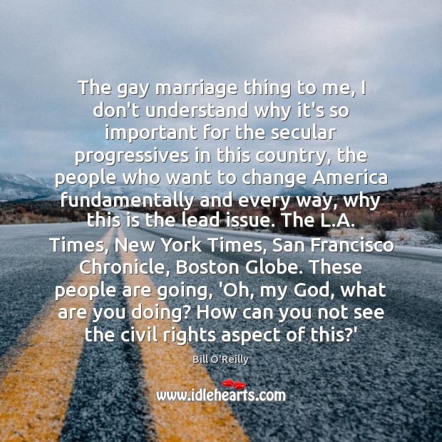 The gay marriage thing to me, I don’t understand why it’s so Bill O’Reilly Picture Quote